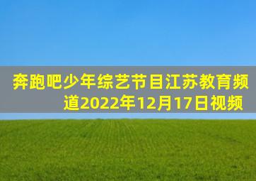 奔跑吧少年综艺节目江苏教育频道2022年12月17日视频