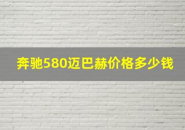 奔驰580迈巴赫价格多少钱