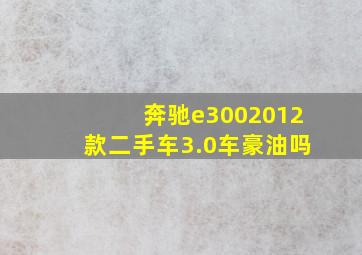 奔驰e3002012款二手车3.0车豪油吗