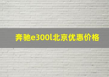 奔驰e300l北京优惠价格