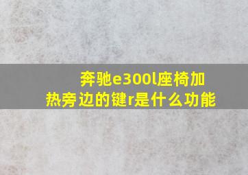 奔驰e300l座椅加热旁边的键r是什么功能