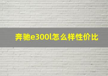 奔驰e300l怎么样性价比