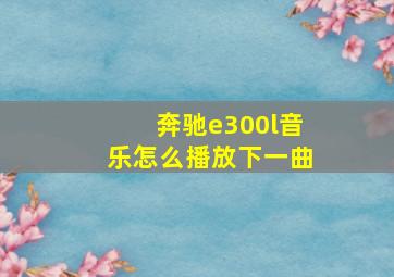 奔驰e300l音乐怎么播放下一曲