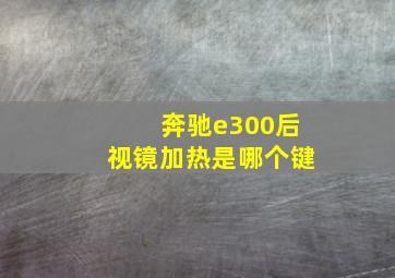 奔驰e300后视镜加热是哪个键