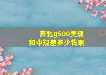 奔驰g500美规和中规差多少钱啊