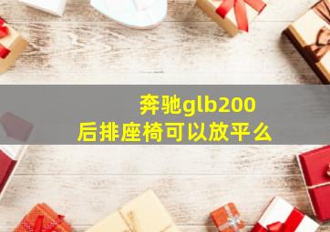 奔驰glb200后排座椅可以放平么