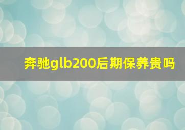 奔驰glb200后期保养贵吗