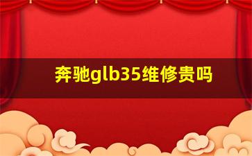 奔驰glb35维修贵吗