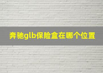 奔驰glb保险盒在哪个位置