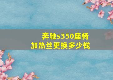 奔驰s350座椅加热丝更换多少钱