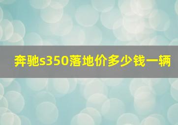 奔驰s350落地价多少钱一辆