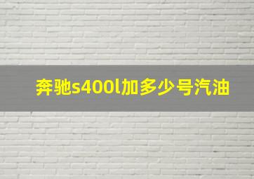 奔驰s400l加多少号汽油