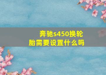 奔驰s450换轮胎需要设置什么吗