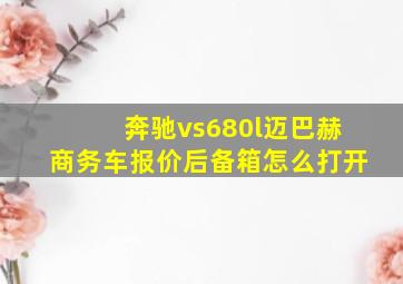 奔驰vs680l迈巴赫商务车报价后备箱怎么打开