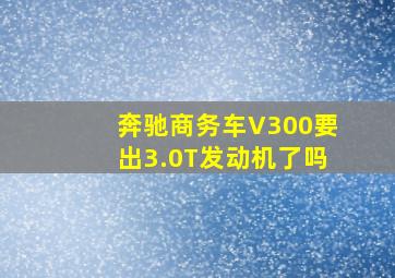 奔驰商务车V300要出3.0T发动机了吗