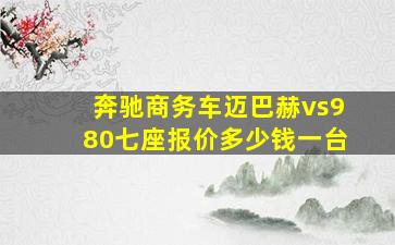 奔驰商务车迈巴赫vs980七座报价多少钱一台