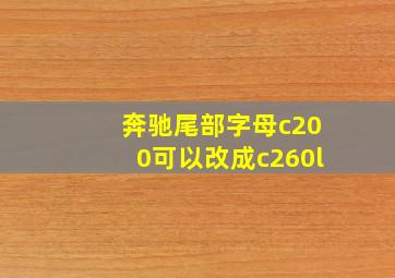 奔驰尾部字母c200可以改成c260l