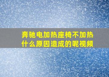 奔驰电加热座椅不加热什么原因造成的呢视频