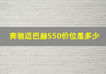 奔驰迈巴赫550价位是多少