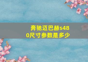 奔驰迈巴赫s480尺寸参数是多少