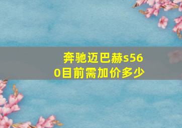 奔驰迈巴赫s560目前需加价多少