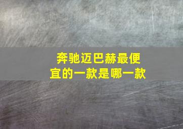 奔驰迈巴赫最便宜的一款是哪一款