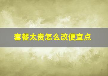 套餐太贵怎么改便宜点