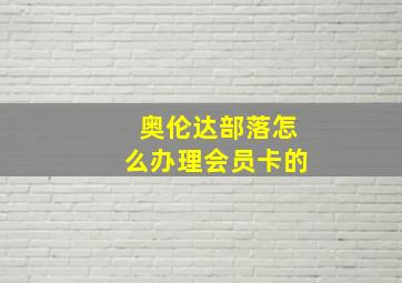 奥伦达部落怎么办理会员卡的