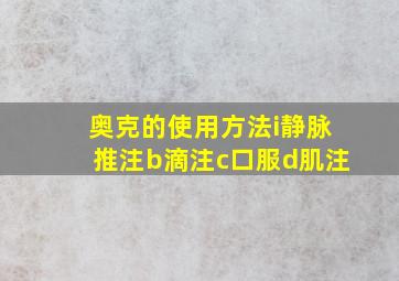 奥克的使用方法i静脉推注b滴注c口服d肌注