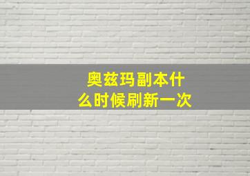 奥兹玛副本什么时候刷新一次