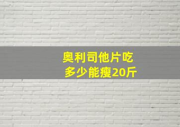 奥利司他片吃多少能瘦20斤