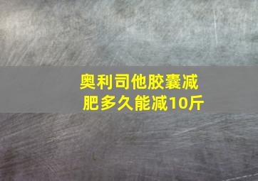 奥利司他胶囊减肥多久能减10斤