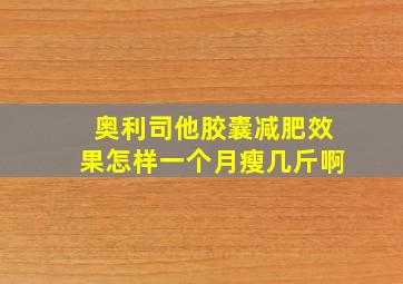 奥利司他胶囊减肥效果怎样一个月瘦几斤啊