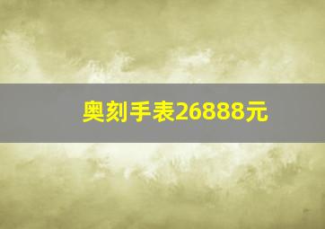 奥刻手表26888元