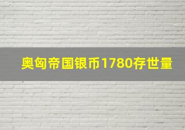 奥匈帝国银币1780存世量