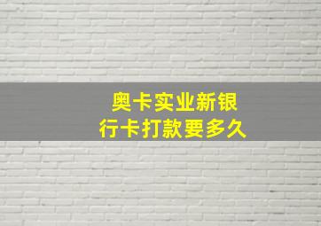 奥卡实业新银行卡打款要多久