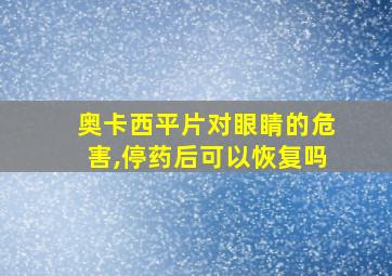 奥卡西平片对眼睛的危害,停药后可以恢复吗