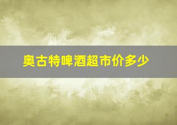 奥古特啤酒超市价多少