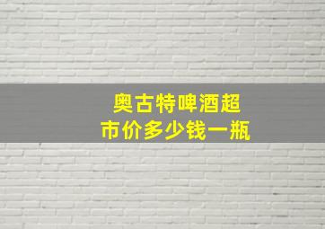 奥古特啤酒超市价多少钱一瓶