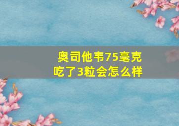 奥司他韦75毫克吃了3粒会怎么样