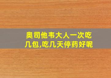 奥司他韦大人一次吃几包,吃几天停药好呢