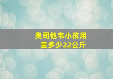 奥司他韦小孩用量多少22公斤