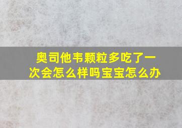 奥司他韦颗粒多吃了一次会怎么样吗宝宝怎么办