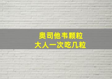 奥司他韦颗粒大人一次吃几粒