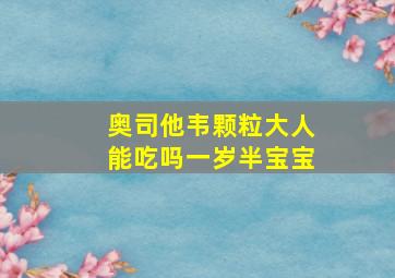 奥司他韦颗粒大人能吃吗一岁半宝宝