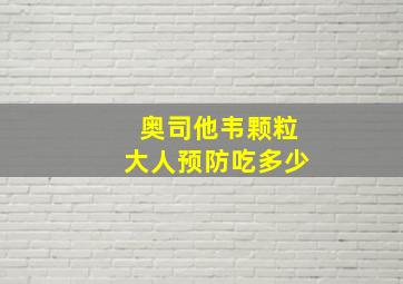 奥司他韦颗粒大人预防吃多少