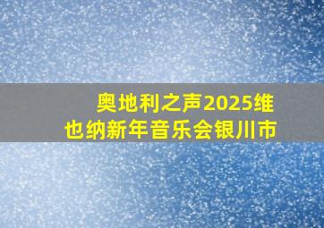 奥地利之声2025维也纳新年音乐会银川市