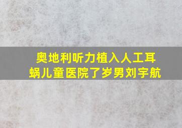 奥地利听力植入人工耳蜗儿童医院了岁男刘宇航