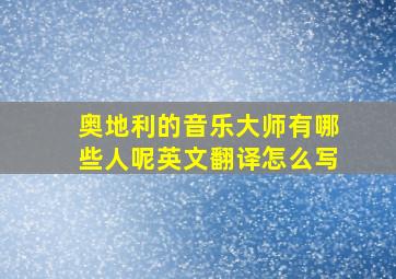 奥地利的音乐大师有哪些人呢英文翻译怎么写