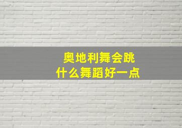 奥地利舞会跳什么舞蹈好一点